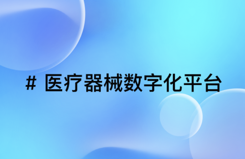 医疗器械数字化平台：实现从UDI追溯到供应链协同的全链路优化