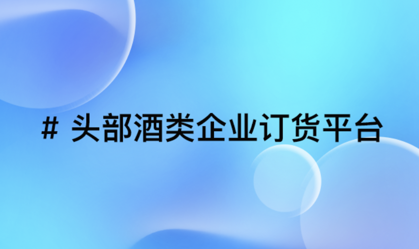 “数字革新引领酒类行业变革！智能订货平台赋能领军企业加速数字化转型”