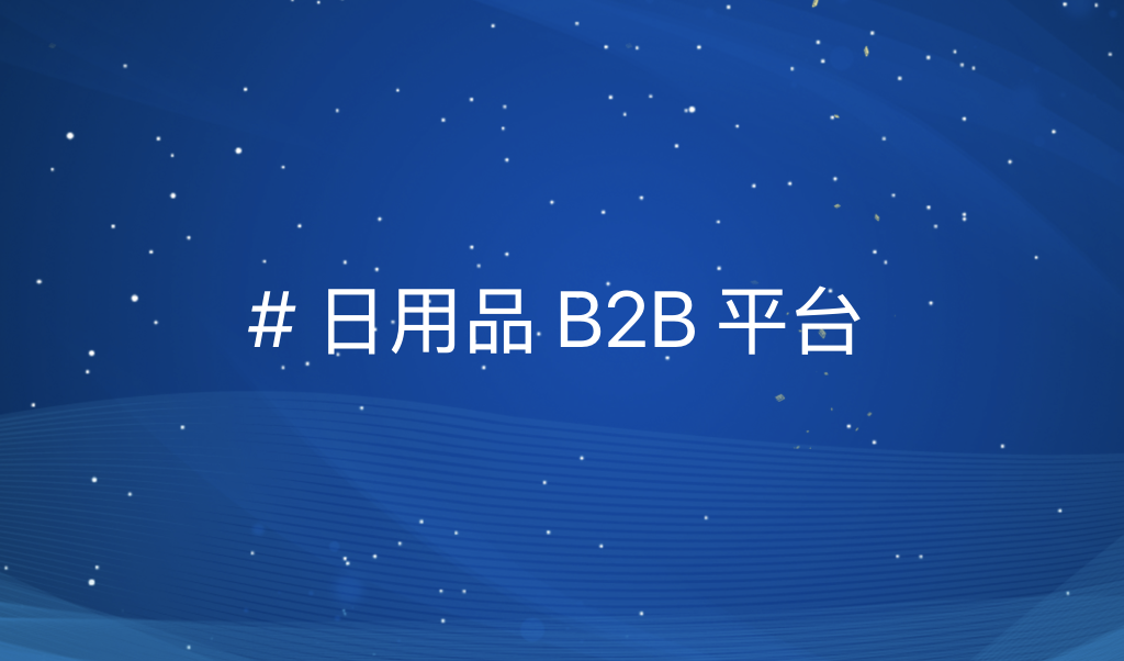 数智化日用品B2B平台：引领产业革新，助力市场数字化万亿变革